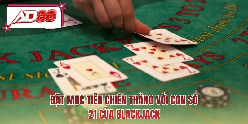 Đặt mục tiêu chiến thắng với con số 21 của Blackjack